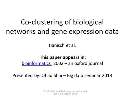 Intel Confidential – Internal Only Co-clustering of biological networks and gene expression data Hanisch et al. This paper appears in: bioinformatics 2002.