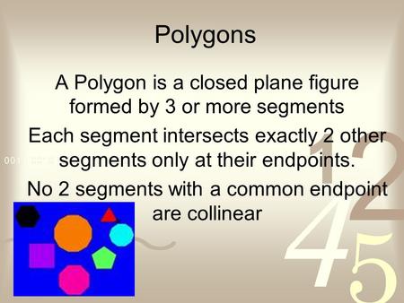 Polygons A Polygon is a closed plane figure formed by 3 or more segments Each segment intersects exactly 2 other segments only at their endpoints. No.