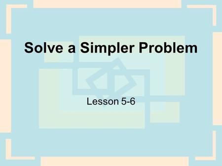 Solve a Simpler Problem Lesson 5-6. Strategy When a problem contains difficult numbers (like fractions or mixed numbers), then imagine the problem with.