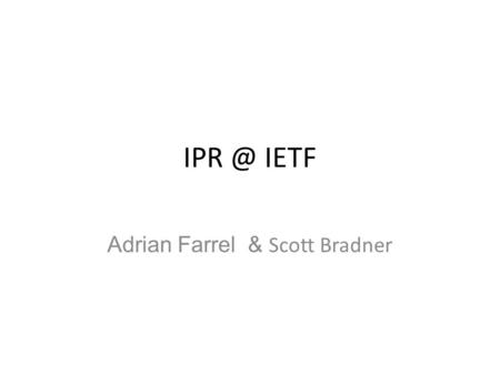 IETF Adrian Farrel & Scott Bradner. Apologies to those who have seen this before It cannot be said often enough It is fundamental to how the IETF.