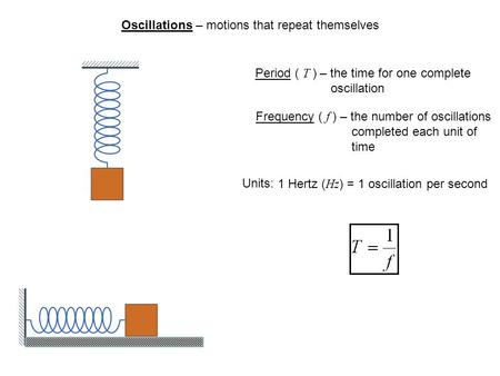 Oscillations – motions that repeat themselves Period ( T ) – the time for one complete oscillation Frequency ( f ) – the number of oscillations completed.