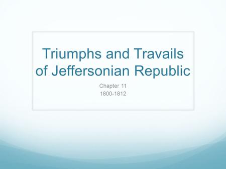 Triumphs and Travails of Jeffersonian Republic Chapter 11 1800-1812.