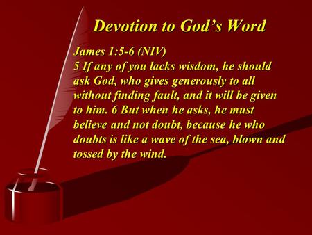 Devotion to God’s Word James 1:5-6 (NIV) 5 If any of you lacks wisdom, he should ask God, who gives generously to all without finding fault, and it will.