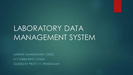 LABORATORY DATA MANAGEMENT SYSTEM HARSHIT MAHESHWARI (10290) N V SUBBA RAO (10466) GUIDED BY PROF. T.V. PRABHAKAR.
