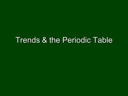 Trends & the Periodic Table. Trends see properties change in predictable ways based location of elements on PTsee properties change in predictable ways.