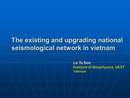 The existing and upgrading national seismological network in vietnam Le Tu Son Le Tu Son Institute of Geophysics, VAST Vietnam.