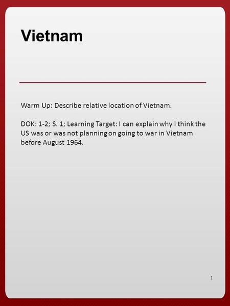 1 Vietnam Warm Up: Describe relative location of Vietnam. DOK: 1-2; S. 1; Learning Target: I can explain why I think the US was or was not planning on.