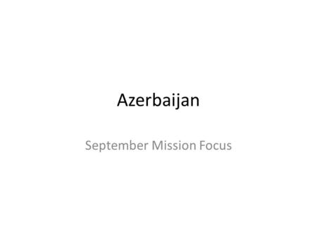Azerbaijan September Mission Focus. Tuesday 22 nd September At this months Mission Focus we looked at the country of Azerbaijan. We started with a quick.