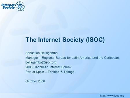 The Internet Society (ISOC) Sebastián Bellagamba Manager – Regional Bureau for Latin America and the Caribbean