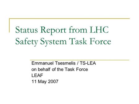 Status Report from LHC Safety System Task Force Emmanuel Tsesmelis / TS-LEA on behalf of the Task Force LEAF 11 May 2007.