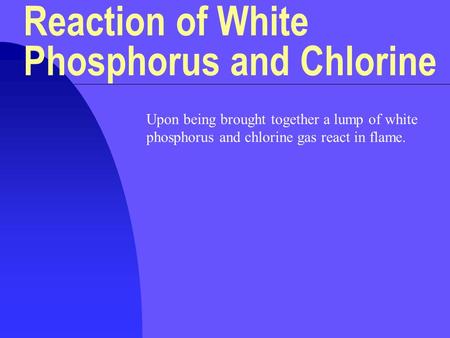 Upon being brought together a lump of white phosphorus and chlorine gas react in flame. Reaction of White Phosphorus and Chlorine.