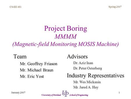 CS-EE 481 Spring 2007 1January 2007 University of Portland School of Engineering Project Boring MMMM (Magnetic-field Monitoring MOSIS Machine) Team Mr.