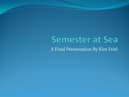 A Final Presentation By Kim Friel.  I went on this past summer’s voyage and it was the best experience of my life  I would like to persuade other students.