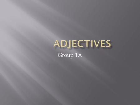 Group 1A.  Adjectives can provide important details.  Predicate adjectives help you paint pictures with words.  You can’t gesture in writing the way.