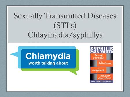 Sexually Transmitted Diseases (STI’s) Chlaymadia/syphillys