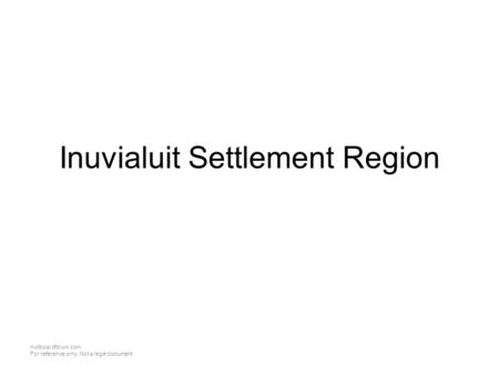 Nwtboardforum.com For reference only. Not a legal document Inuvialuit Settlement Region.