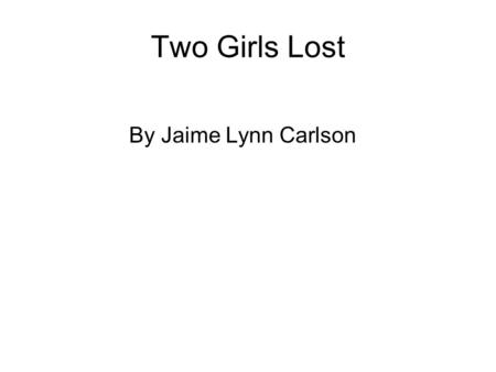 Two Girls Lost By Jaime Lynn Carlson Once upon a time there was a girl.