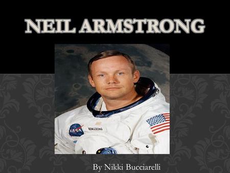 By Nikki Bucciarelli. MY SCIENTIST IS NAMED NEIL ARMSTRONG. He was the first man to walk on the moon. I chose him because I was always interested about.