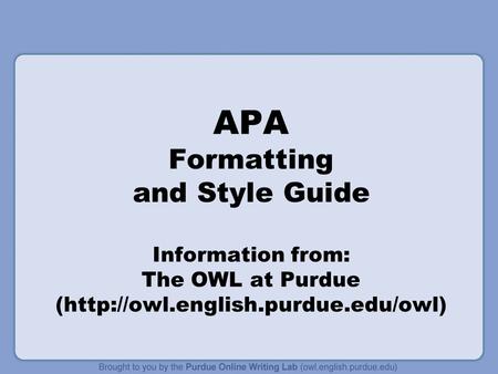 APA Formatting and Style Guide Information from: The OWL at Purdue (http://owl.english.purdue.edu/owl)
