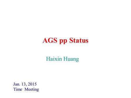 AGS pp Status Jan. 13, 2015 Time Meeting Haixin Huang.