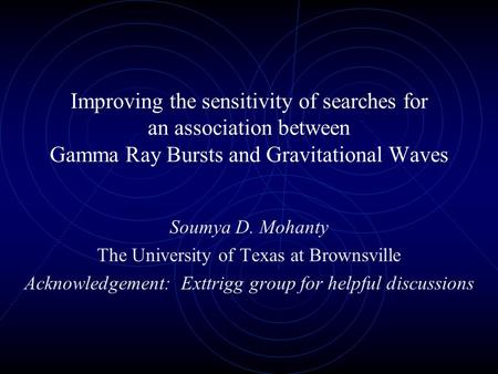 Improving the sensitivity of searches for an association between Gamma Ray Bursts and Gravitational Waves Soumya D. Mohanty The University of Texas at.
