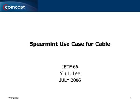 7/6/20061 Speermint Use Case for Cable IETF 66 Yiu L. Lee JULY 2006.