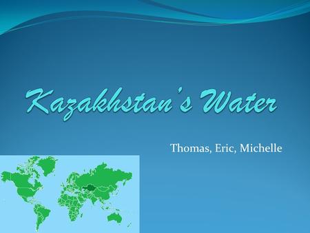 Thomas, Eric, Michelle. Case Study: Current issue is that due to pollution, Kazakhstan is limited of fresh, clean water for people to use. It also affects.