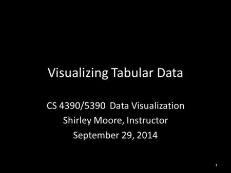Visualizing Tabular Data CS 4390/5390 Data Visualization Shirley Moore, Instructor September 29, 2014 1.