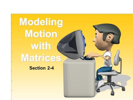 Modeling Motion with Matrices Section 2-4 Before finishing this section you should be able to: Use matrices to determine the coordinates of polygons.