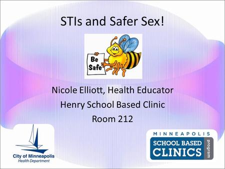 STIs and Safer Sex! Nicole Elliott, Health Educator Henry School Based Clinic Room 212.