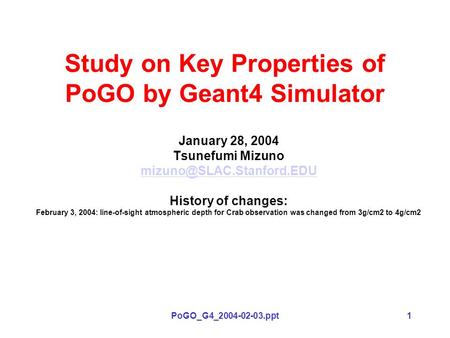 PoGO_G4_2004-02-03.ppt1 Study on Key Properties of PoGO by Geant4 Simulator January 28, 2004 Tsunefumi Mizuno History of changes: