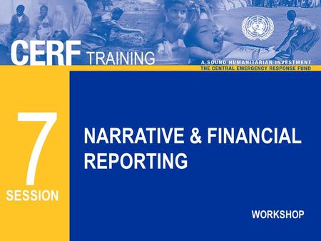 CERF TRAINING TRAINING NARRATIVE & FINANCIAL REPORTING 7 SESSION WORKSHOP.
