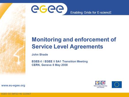 EGEE-III INFSO-RI-222667 Enabling Grids for E-sciencE www.eu-egee.org Monitoring and enforcement of Service Level Agreements John Shade EGEE-II / EGEE.