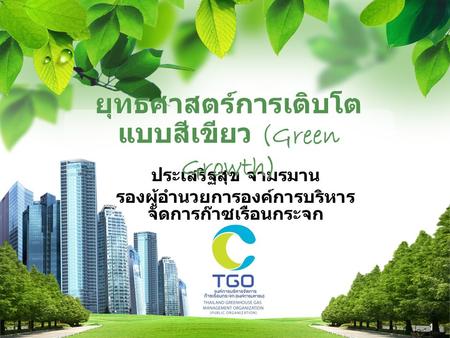 L/O/G/O ประเสริฐสุข จามรมาน รองผู้อำนวยการองค์การบริหาร จัดการก๊าซเรือนกระจก ยุทธศาสตร์การเติบโต แบบสีเขียว (Green Growth) 1.