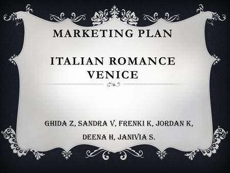MARKETING PLAN ITALIAN ROMANCE VENICE Ghida Z, Sandra V, Frenki K, Jordan K, Deena H, Janivia S.