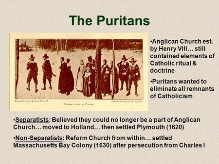 The Puritans Anglican Church est. by Henry VIII… still contained elements of Catholic ritual & doctrine Puritans wanted to eliminate all remnants of Catholicism.
