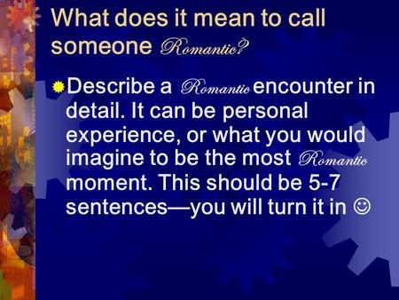 What does it mean to call someone Romantic?  Describe a Romantic encounter in detail. It can be personal experience, or what you would imagine to be the.