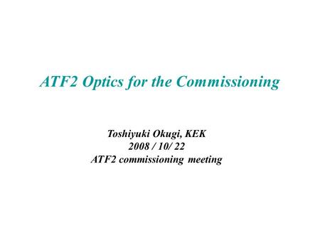 ATF2 Optics for the Commissioning Toshiyuki Okugi, KEK 2008 / 10/ 22 ATF2 commissioning meeting.