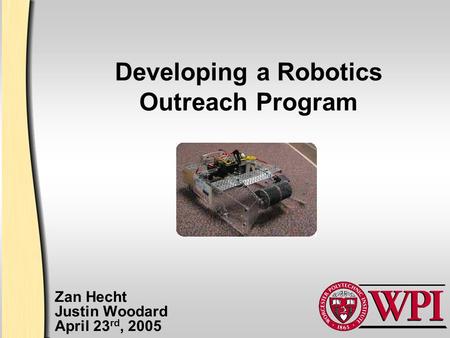 Developing a Robotics Outreach Program Zan Hecht Justin Woodard April 23 rd, 2005.