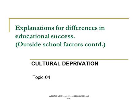 Adapted from S. Moore, M Haralambos and GE Explanations for differences in educational success. (Outside school factors contd.) CULTURAL DEPRIVATION Topic.