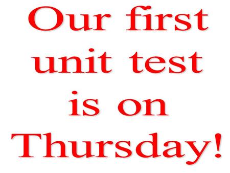 Our first unit test is on Thursday!.
