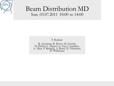 Beam Distribution MD Sun, 03.07.2011 10:00 to 14:00 F. Burkart R. Assmann, R. Bruce, M. Cauchi, D. Deboy, C. Derrez, L. Lari, J. Lendaro, A. Masi, S. Redaelli,