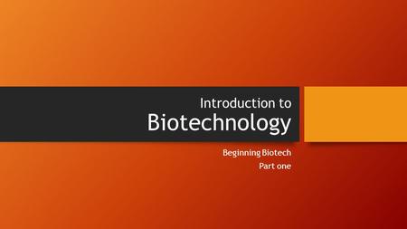 Introduction to Biotechnology Beginning Biotech Part one.