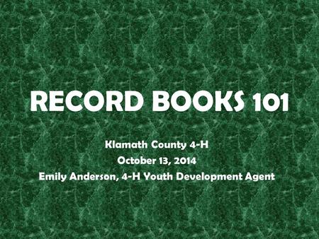 RECORD BOOKS 101 Klamath County 4-H October 13, 2014 Emily Anderson, 4-H Youth Development Agent.