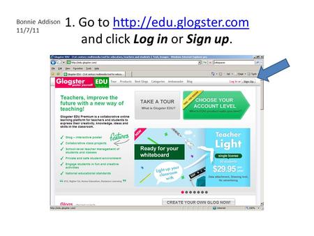 1. Go to  and click Log in or Sign up.http://edu.glogster.com Bonnie Addison 11/7/11.