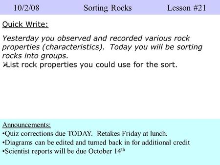 10/2/08 Sorting Rocks Lesson #21 Quick Write: Yesterday you observed and recorded various rock properties (characteristics). Today you will be sorting.