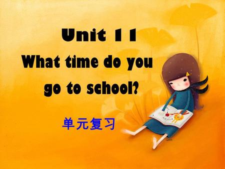 Unit 11 What time do you go to school? 单元复习 6:10 6:25 6:407:00 4:05 17:00 (5:00 p.m.) 18:00 (6:00 p.m.) 7:15 9:20 9:30.