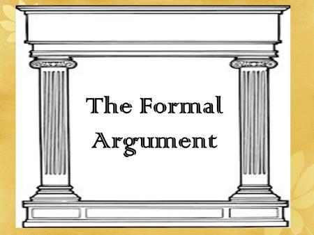The Formal Argument. Parts of a Formal Argument 1.Claim/Assertion 1.Qualifier 2.Reason 2.Evidence/Support 3.Counterclaims/Counterarguments 1.Concession.