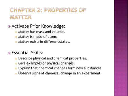  Activate Prior Knowledge: Matter has mass and volume. Matter is made of atoms. Matter exists in different states.  Essential Skills: Describe physical.