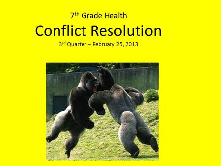 7 th Grade Health Conflict Resolution 3 rd Quarter – February 25, 2013.